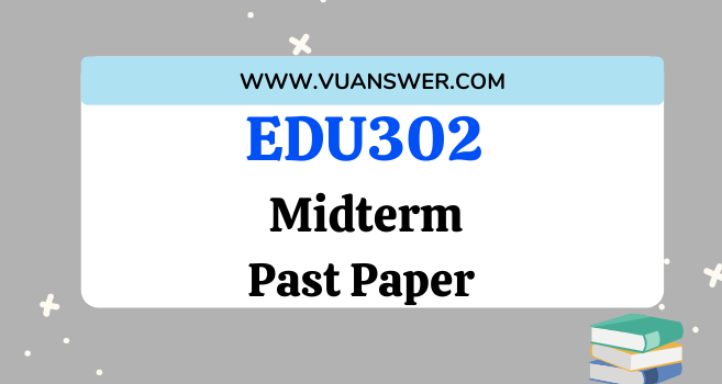 EDU302 Past Papers Midterm