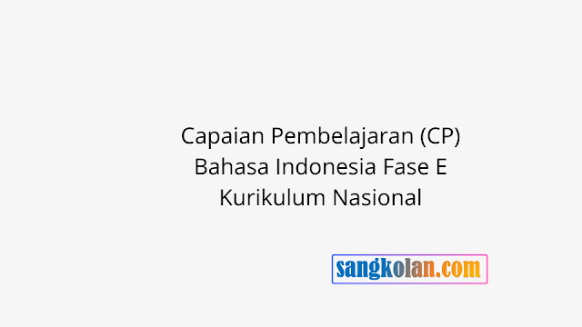 Link Download Capaian Pembelajaran (CP) Bahasa Indonesia Fase E Kurikulum Nasional.