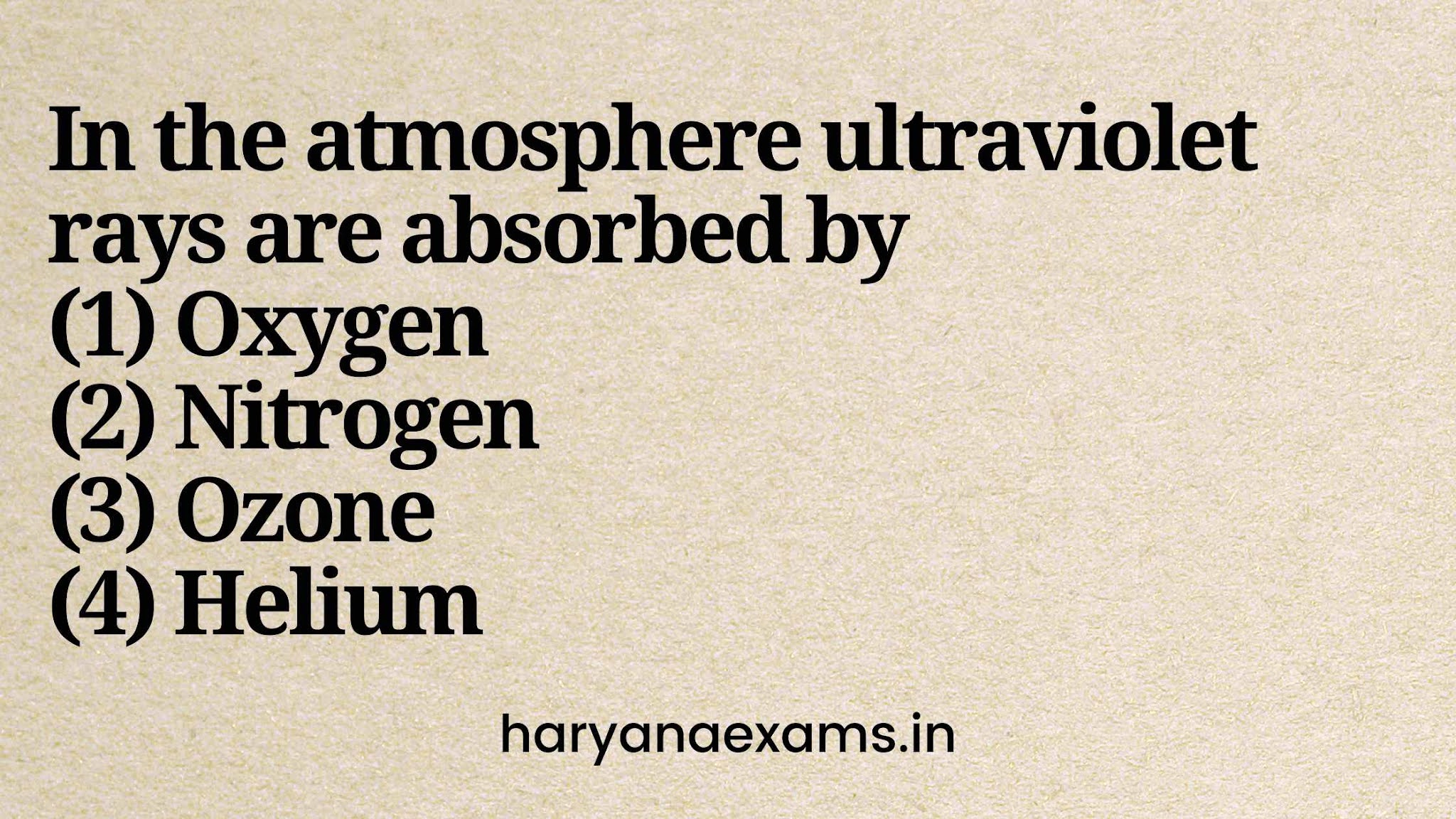 In the atmosphere ultraviolet rays are absorbed by   (1) Oxygen   (2) Nitrogen   (3) Ozone   (4) Helium