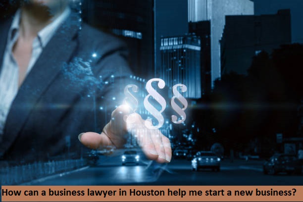 How can a business lawyer in Houston help me start a new business?