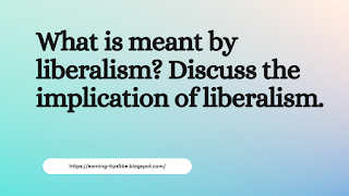 What is meant by liberalism? Discuss the implication of liberalism.