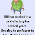 Bill has worked in a pickle factory