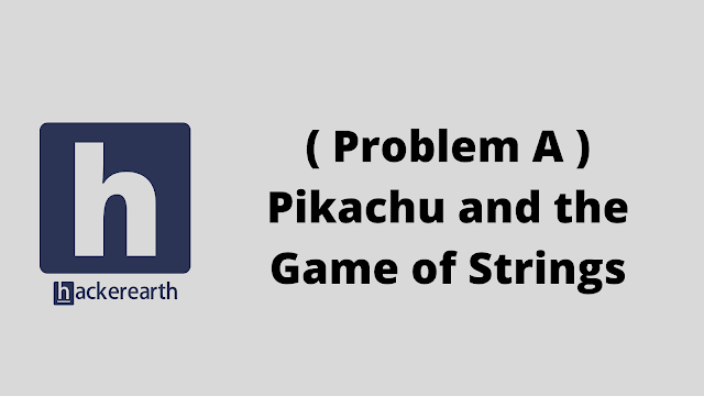 HackerEarth ( Problem A ) Pikachu and the Game of Strings problem solution