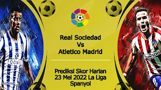 Prediksi Bola Akurat Real Sociedad vs Atletico Madrid 23 Mei 2022 La Liga Spanyol