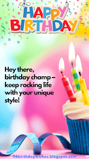 "Hey there, birthday champ – keep rocking life with your unique style!"