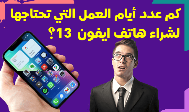 كم عدد أيام العمل التي ستحتاجها للعمل لشراء هاتف آيفون 13 حسب بلدك؟