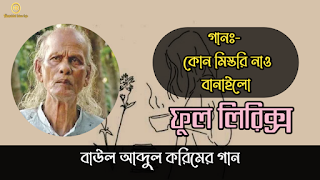 কোন মিস্তরি নাও বানাইলো লিরিক্স বাংলা  ভূমিকাঃ- আব্দুল করিম এ পর্যন্ত প্রায় দেড় সহস্রাধিক গান লিখেছেন এবং সুরারোপ করেছেন। বাংলা একাডেমীর উদ্যোগে তাঁর ১০টি গান ইংরেজিতে অনূদিত হয়েছে। কিশোর বয়স থেকে গান লিখলেও কয়েক বছর আগেও এসব গান শুধুমাত্র ভাটি অঞ্চলের মানুষের কাছেই জনপ্রিয় ছিল। তার মৃত্যুর কয়েক বছর আগে বেশ কয়েকজন শিল্পী বাউল শাহ আব্দুল করিমের গানগুলো নতুন করে গেয়ে ব্যাপক জনপ্রিয়তা অর্জন করলে তিনি দেশব্যাপী পরিচিতি লাভ করেন। আব্দুল করিমের জনপ্রিয় গান , আব্দুল করিমের গানের লিরিক্স, বাউল গান লিরিক্স,  কোন মিস্তরি নাও বানাইলো লিরিক্স   কোন মিস্তরি নাও বানাইলো এমন দেখা যায়  ঝিলমিল ঝিলমিল করে রে ময়ূরপঙ্খী নায়  চন্দ্র-সুর্য বান্ধা আছে নায়েরই আগায়  দূরবীনে দেখিয়া পথ মাঝি-মাল্লায় বায়  ঝিলমিল ঝিলমিল করে রে ময়ূরপঙ্খী নায়  কোন মিস্তরি নাও বানাইলো রে  রঙ-বেরঙের কতো নৌকা ভবের তলায় আয়  রঙ-বেরঙের সারি গাইয়া ভাটি বাইয়া যায়  ঝিলমিল ঝিলমিল করে রে ময়ূরপঙ্খী নায়  কোন মিস্তরি নাও বানাইলো রে  জারি গায়, ভাটি বায় করতাল বাজায়  মতন মাঝি বড়ই পাজি কতো নাও ডুবায়  ঝিলমিল ঝিলমিল করে রে ময়ূরপঙ্খী নায়  কোন মিস্তরি নাও বানাইলো রে  হারা-জিতা-ছুবের বেলা কার পানে কে চায়?  পাছের মাঝি হাল ধরিয়ো ঈমানের বৈঠায়  ঝিলমিল ঝিলমিল করে রে ময়ূরপঙ্খী নায়  কোন মিস্তরি নাও বানাইলো রে  বাউল আব্দুল করিম বলে বুঝে উঠা দায়  কোথা হতে আসে নৌকা কোথায় চলে যায়  ঝিলমিল ঝিলমিল করে রে ময়ূরপঙ্খী নায়  কোন মিস্তরি নাও বানাইলো রে  Abdul karimer song, Abdul karimer lyrics gan. Abdul korimer best song  lyrics. folk song lyrics.  kun mestori nao banailo Lyrics in Bangla   kun mestori nao banailo emon dekha jay   jilmil jilmil kore re moyur ponkhi nay  chondro surjo bandha ase nayeroi agay  during dekhiyq pot maji-mallay Bay  jilmil jilmil kore re moyur ponkhi na  kun mestori nao banailo re  rong beroger koto nowka vober tolay ay  rong beroger shari gaiya bati baiya jay  jilmil jilmil kore re moyur ponkhi na  kun mestori nao banailo re  jari gay, bati Bay , kortal bajay  moton maji boroi paji koto nao dubay  jilmil jilmil kore re moyur ponkhi na  kun mestori nao banailo re  hara-jita chuber bela kar pane ke chay  pacher maji hal dorio imaner boitay  jilmil jilmil kore re moyur ponkhi na  kun mestori nao banailo re  baul Abdul korim bole buja uta day  kuta hote ashe nowka kutay chole jay  jilmil jilmil kore re moyur ponkhi na  kun mestori nao banailo re....  সমাপ্ত