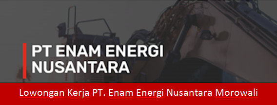 Lowongan Kerja PT. Enam Energi Nusantara Morowali Tahun 2022