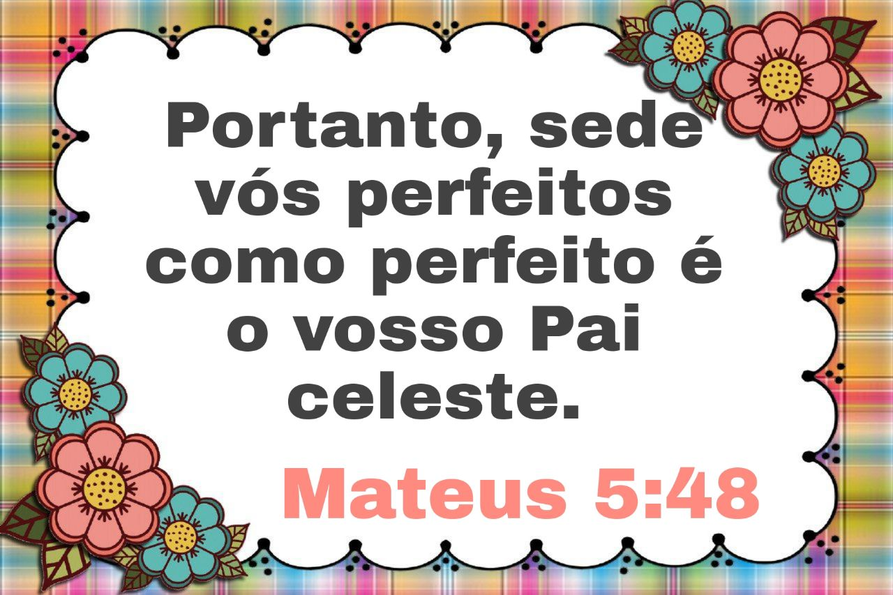 Mateus 5:48 Portanto, sejam perfeitos, assim como é perfeito o Pai