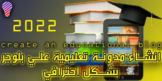 انشاء مدونة تعليمية علي بلوجر بشكل احترافي