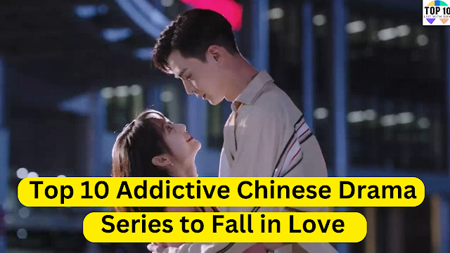 Top 10 Addictive Chinese Drama Series to Fall in Love