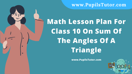 Free Download PDF Of Math Lesson Plan For Class 10 On Sum Of The Angles Of A Triangle Topic For B.Ed 1st 2nd Year/Sem, DELED, BTC, M.Ed On Macro Teaching Skill In English. - www.pupilstutor.com