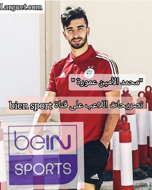 محمد الأمين عمورة و تصريحاته على قناة bien sport القطرية.