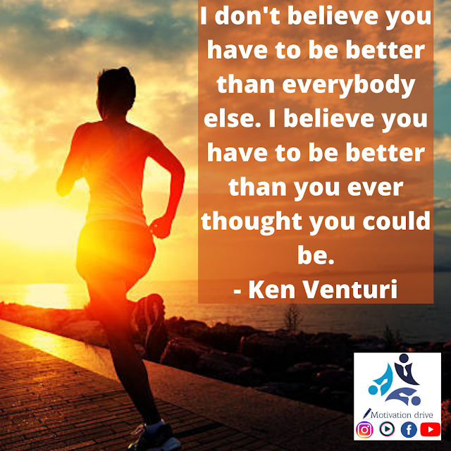 i don't believe you have to be better than everybody else I believe you have to be better than you ever thought you could be. Ken Venturi