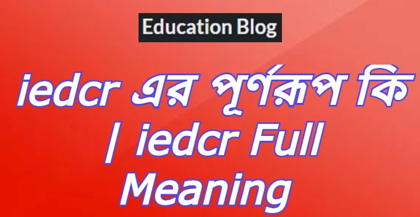 iedcr এর পূর্ণরূপ কি,iedcr Full Meaning,iedcr এর সম্পূর্ণ রুপ কি,