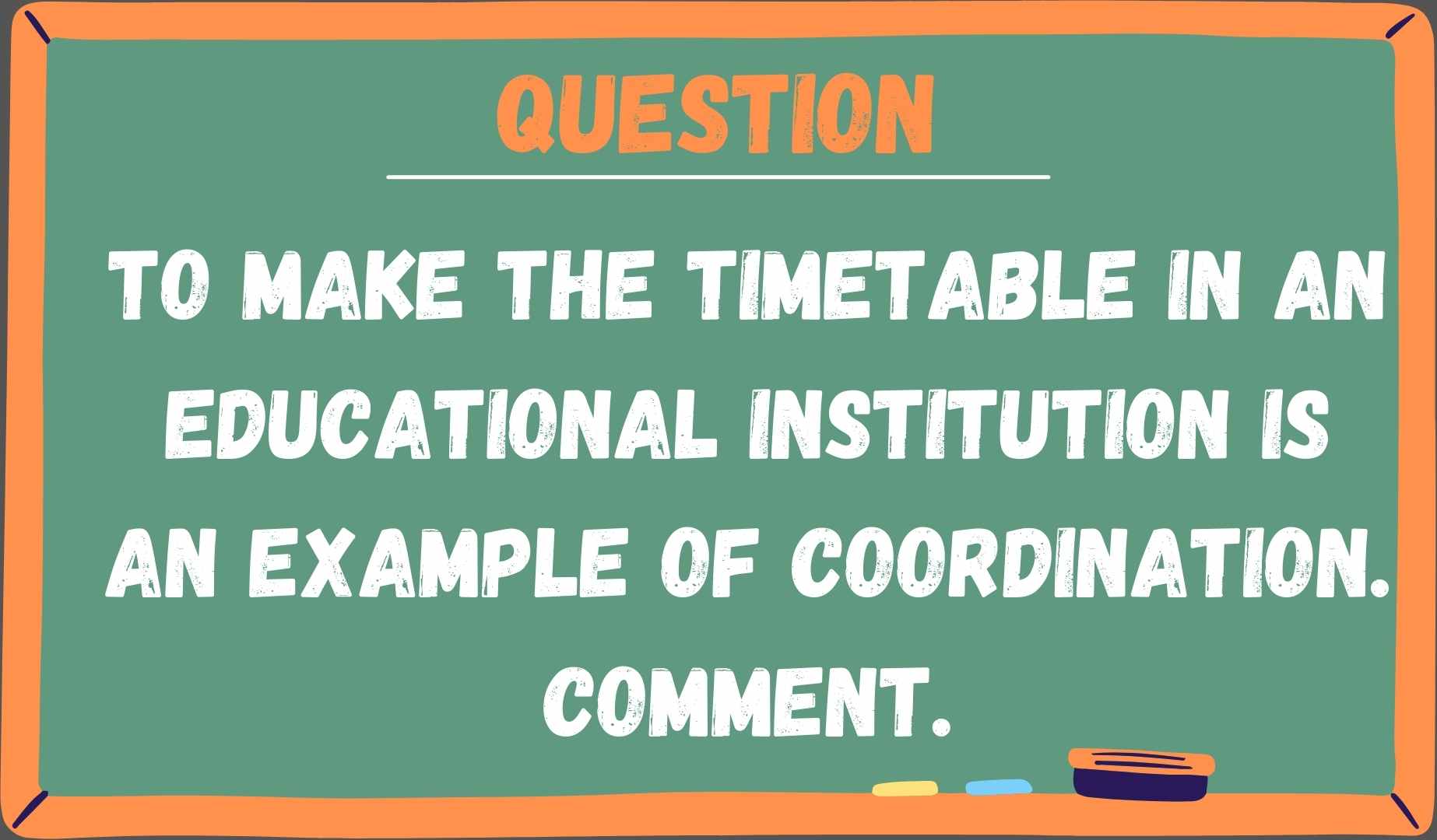 To make the timetable in an educational institution is an example of coordination. Comment