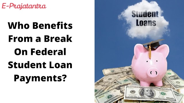 Who Benefits From a Break On Federal Student Loan Payments? - EPrajatantra