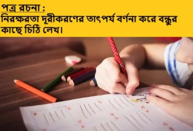 নিরক্ষরতা দূরীকরণের তাৎপর্য বর্ণনা করে বন্ধুর কাছে চিঠি লেখ