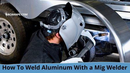 How To Weld Aluminum With a Mig Welder