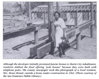 A pic of one of the pole homes under construction. "Although the developer promised fancier homes to Marin City inhabitants, residents dubbed the final offering "pole houses" because they were built with telephone poles. The county newspaper took this photograph of a local resident, Mrs. Moses Brand, outside a home under construction in 1962. (Photo courtesy of San Francisco Public Library.)