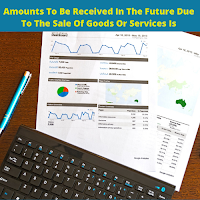 Amounts To Be Received In The Future Due To The Sale Of Goods Or Services