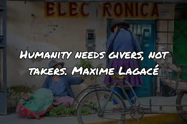 Humanity needs givers, not takers. Maxime Lagacé