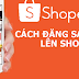  Cách đăng sản phẩm lên Shopee chuẩn nhất giúp thu hút khách hàng