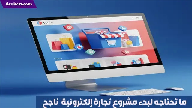 ما تحتاجه لبدء مشروع تجارة إلكترونية وبناء متجر الكتروني ناجح