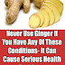 Don’t Use Ginger If You Have Any of These Conditions!