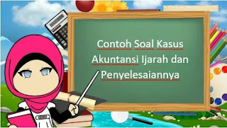 Contoh Soal Kasus Akuntansi Ijarah dan Penyelesaiannya