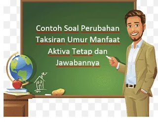 Contoh Soal Perubahan Taksiran Umur Manfaat Aktiva Tetap dan Jawabannya