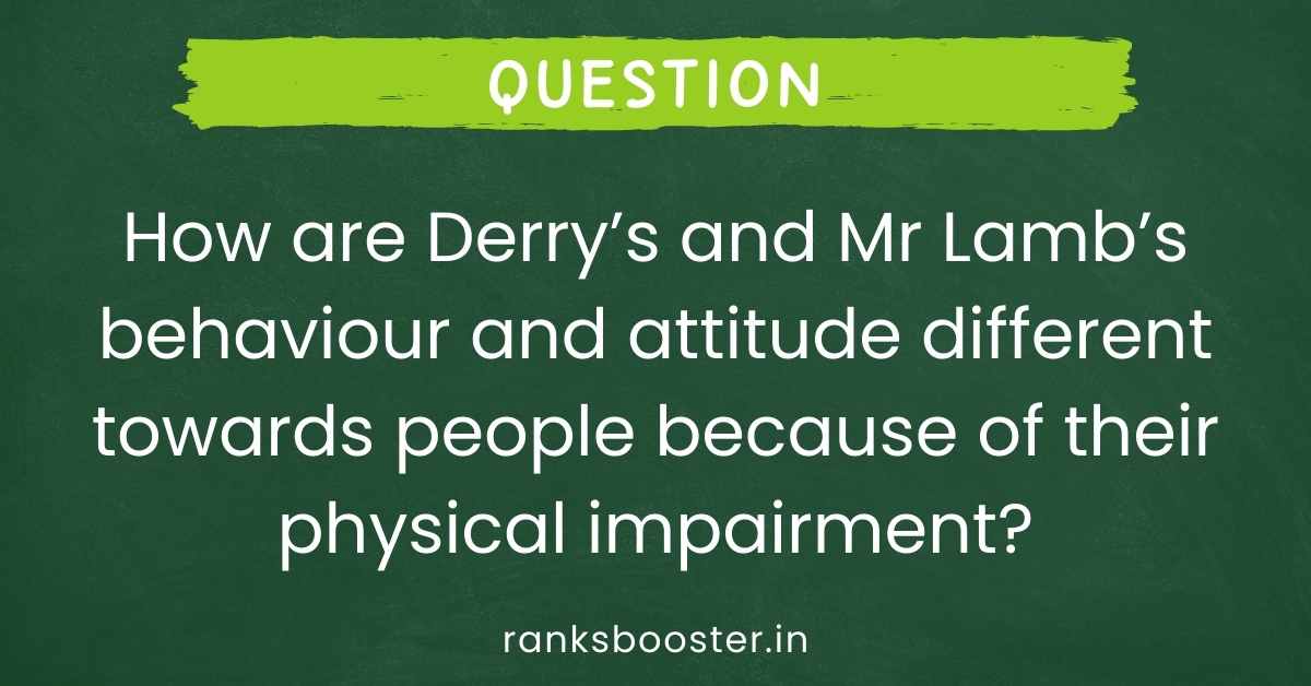 How are Derry’s and Mr Lamb’s behaviour and attitude different towards people because of their physical impairment?