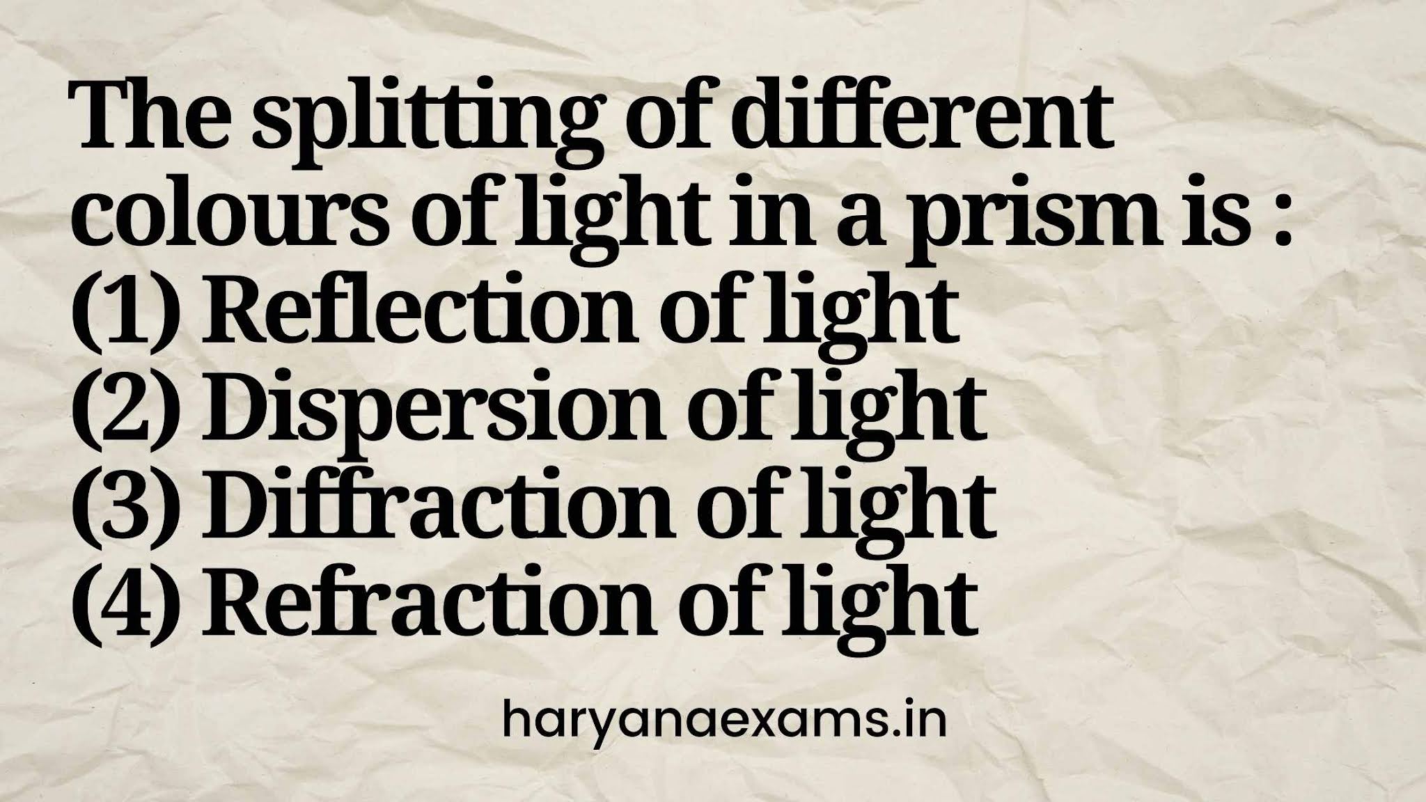 The splitting of different colours of light in a prism is :   (1) Reflection of light   (2) Dispersion of light   (3) Diffraction of light   (4) Refraction of light