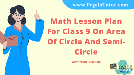 Free Download PDF Of Math Lesson Plan For Class 9 On Area Of Circle And Semi-Circle Topic For B.Ed 1st 2nd Year/Sem, DELED, BTC, M.Ed On Microteaching Skill Of Probing Questionings In English. - www.pupilstutor.com