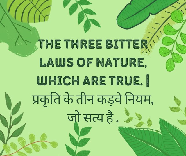 The three bitter laws of nature, which are true. | प्रकृति के तीन कड़वे नियम, जो सत्य है .