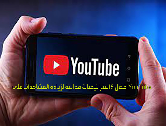 أفضل 5 إستراتيجيات مجانية لزيادة المشاهدات على YouTube