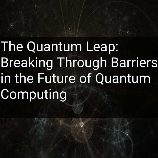 The Quantum Leap: Breaking Through Barriers in the Future of Quantum Computing