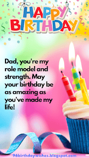 "Dad, you're my role model and strength. May your birthday be as amazing as you've made my life!"