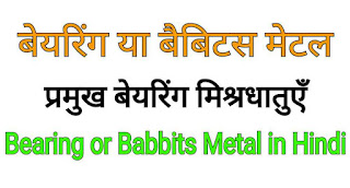 Bearing या Babbits Metal क्या है? प्रमुख बेयरिंग मिश्र धातुएँ बताइये