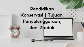 Pendidikan Konservasi | Tujuan, Penyelenggaraan, dan Produk