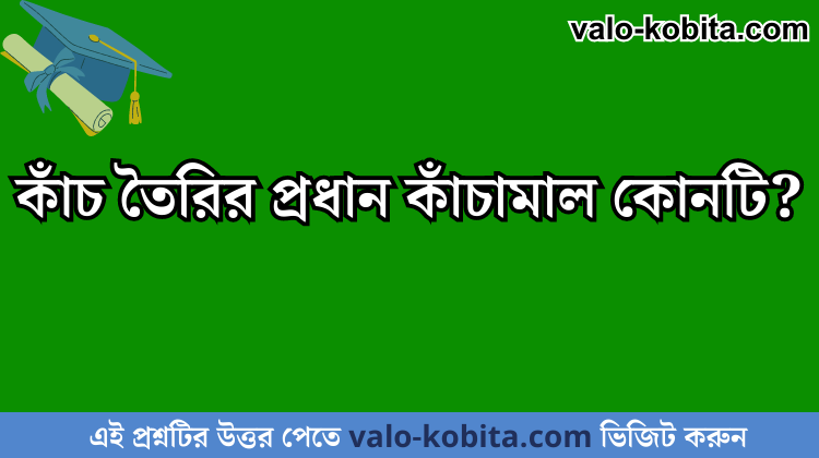 কাঁচ তৈরির প্রধান কাঁচামাল কোনটি?
