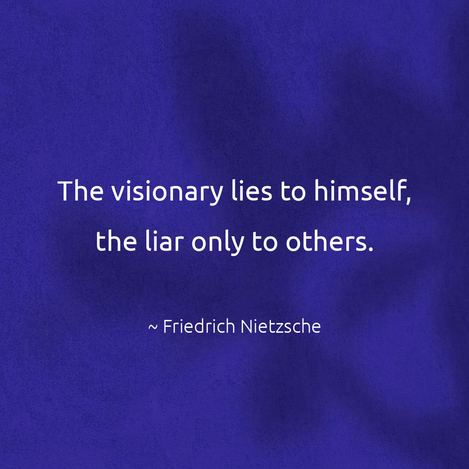 The visionary lies to himself, the liar only to others. - Friedrich Nietzsche