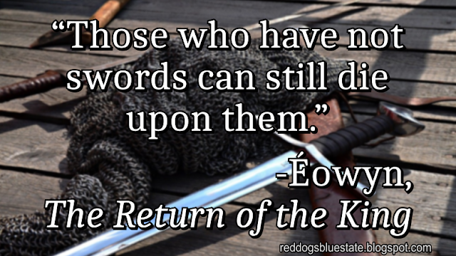 “[T]hose who have not swords can still die upon them.” -Éowyn, _The Return of the King_