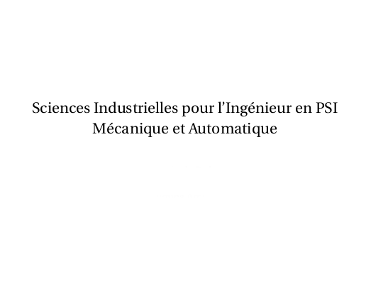 Sciences Industrielles pour l’Ingénieur en PSI Mécanique et Automatique, Livre prepa si, mécanismes et Automatique cours pour prépa scientifique CPGE