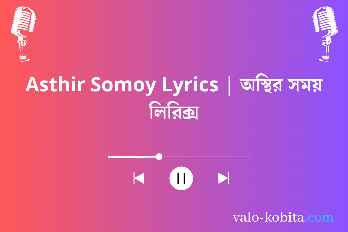 Asthir Somoy Lyrics | অস্থির সময় লিরিক্স