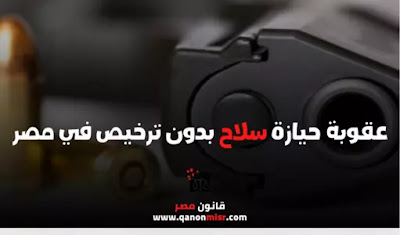 عقوبة حيازة سلاح بدون ترخيص في مصر