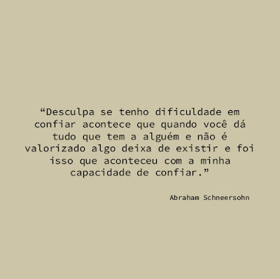 Desculpa se tenho dificuldade em confiar acontece que quando você dá tudo que tem a alguém e não é valorizado algo deixa de existir e foi isso que aconteceu com a minha capacidade de confiar.