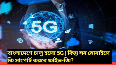 বাংলাদেশে চালু হলো 5G | কিন্তু সব মোবাইলে কি সাপোর্ট করবে 5G?