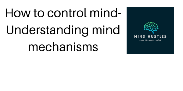 How to Control Mind- Understanding mind mechanisms