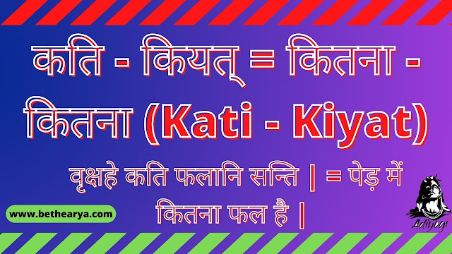 कति - कियत् = कितना - कितना (Kati - Kiyat)